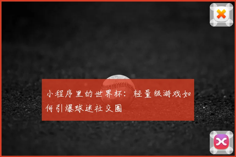小程序里的世界杯：轻量级游戏如何引爆球迷社交圈