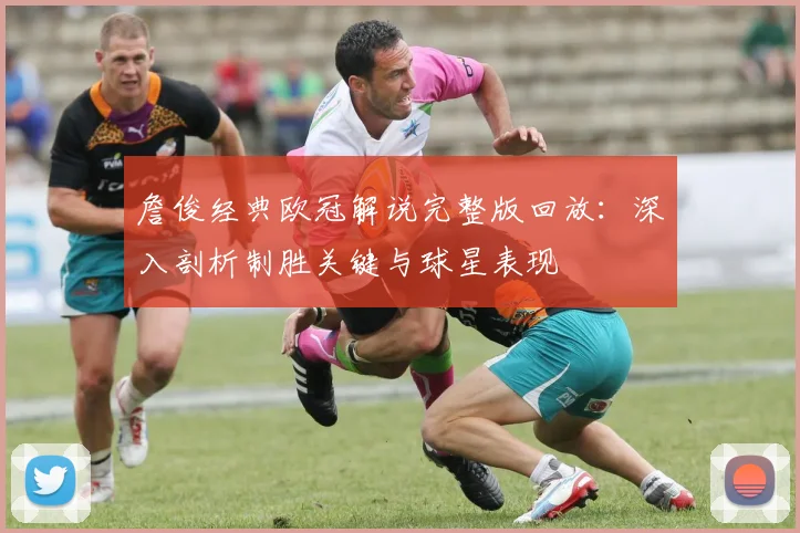 詹俊经典欧冠解说完整版回放：深入剖析制胜关键与球星表现