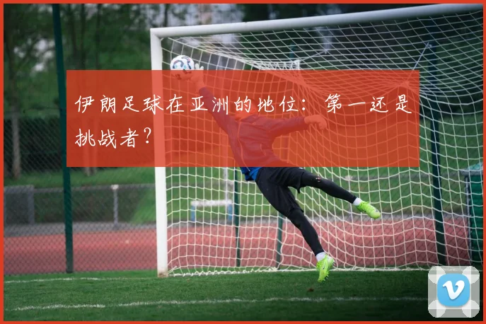 伊朗足球在亚洲的地位：第一还是挑战者？