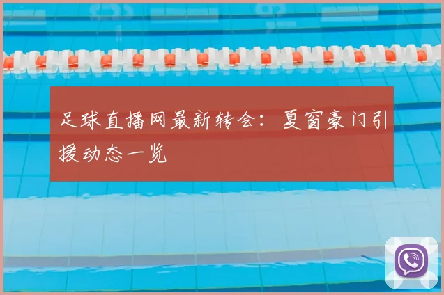 足球直播网最新转会：夏窗豪门引援动态一览