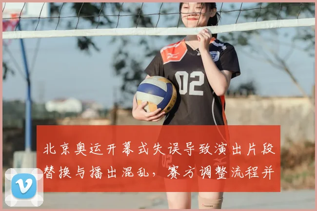 北京奥运开幕式失误导致演出片段替换与播出混乱，赛方调整流程并检讨安保