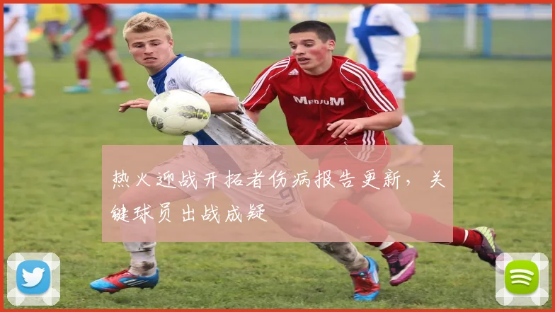 热火迎战开拓者伤病报告更新，关键球员出战成疑