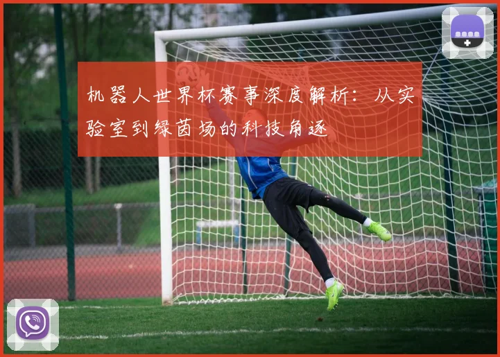 机器人世界杯赛事深度解析:从实验室到绿茵场的科技角逐
