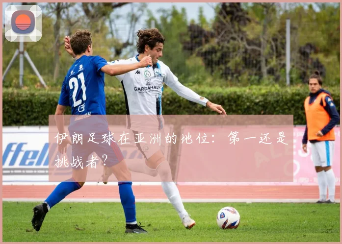 伊朗足球在亚洲的地位：第一还是挑战者？