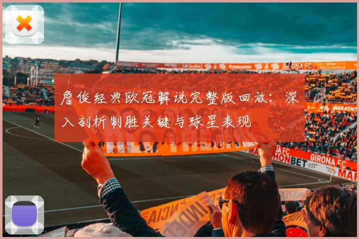 詹俊经典欧冠解说完整版回放：深入剖析制胜关键与球星表现