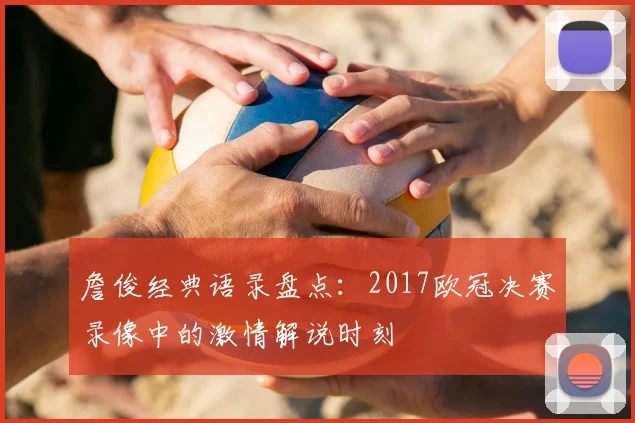 詹俊经典语录盘点：2017欧冠决赛录像中的激情解说时刻