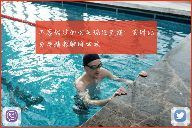 不容错过的女足现场直播：实时比分与精彩瞬间回放