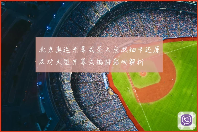 北京奥运开幕式圣火点燃细节还原及对大型开幕式编排影响解析
