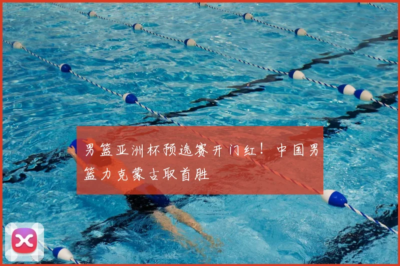 男篮亚洲杯预选赛开门红！中国男篮力克蒙古取首胜