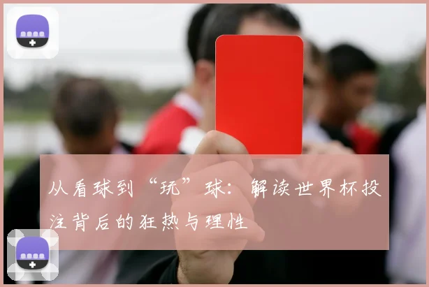 从看球到“玩”球:解读世界杯投注背后的狂热与理性