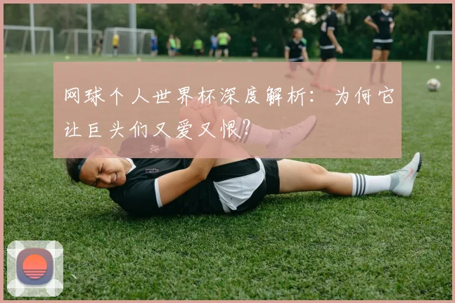 网球个人世界杯深度解析：为何它让巨头们又爱又恨？
