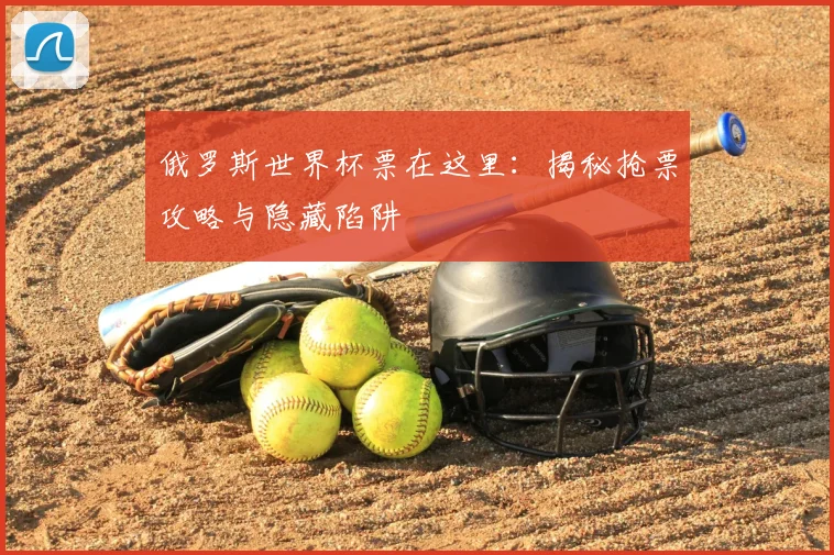 俄罗斯世界杯票在这里：揭秘抢票攻略与隐藏陷阱