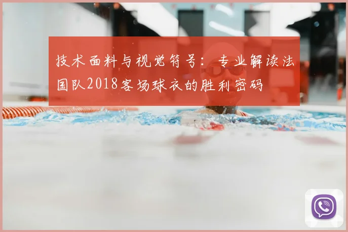 技术面料与视觉符号：专业解读法国队2018客场球衣的胜利密码