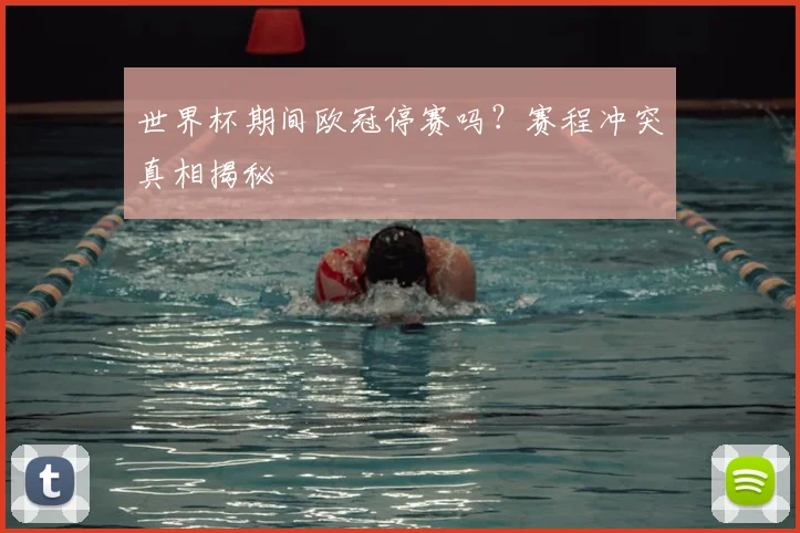 世界杯期间欧冠停赛吗？赛程冲突真相揭秘