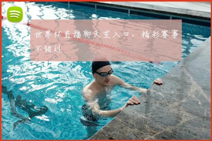 世界杯直播聊天室入口，精彩赛事不错过