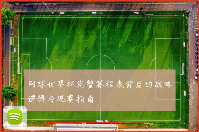 网球世界杯完整赛程表背后的战略逻辑与观赛指南