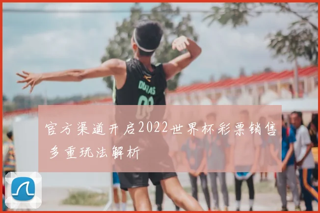 官方渠道开启2022世界杯彩票销售 多重玩法解析