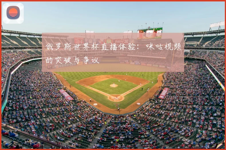俄罗斯世界杯直播体验：咪咕视频的突破与争议