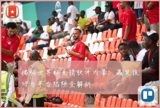 揭秘世界杯竞猜软件内幕：赢奖技巧与平台陷阱全解析