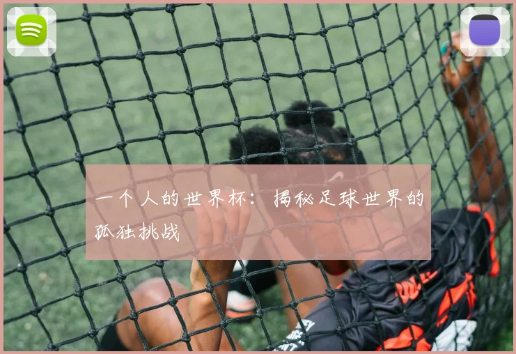 一个人的世界杯：揭秘足球世界的孤独挑战